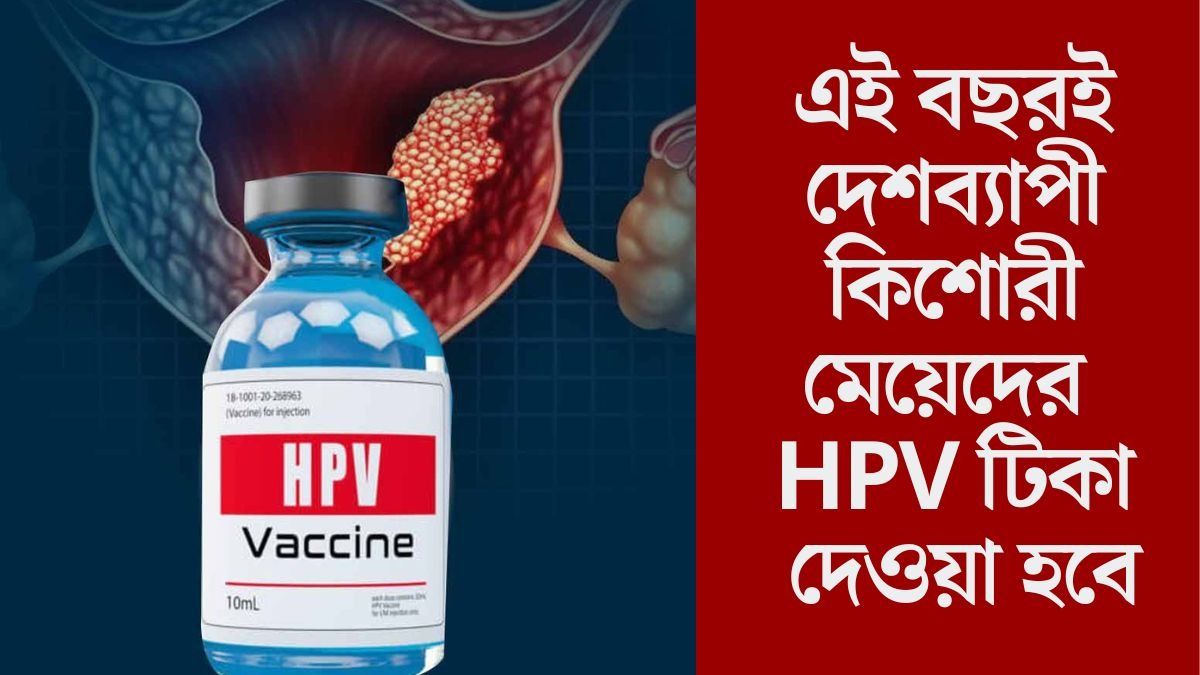  অবশেষে সার্ভিক্যাল ক্যান্সারের টিকাকরণ শুরু হচ্ছে, দেশজুড়ে Free-তে HPV ভ্যাকসিন