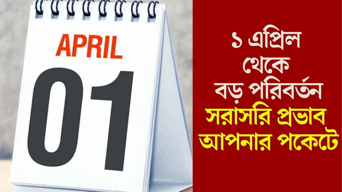  ট্যাক্স থেকে PAN হয়ে LPG, ১ এপ্রিল থেকে বদলে যাচ্ছে এই নিয়মগুলি, খরচ বাড়বে?