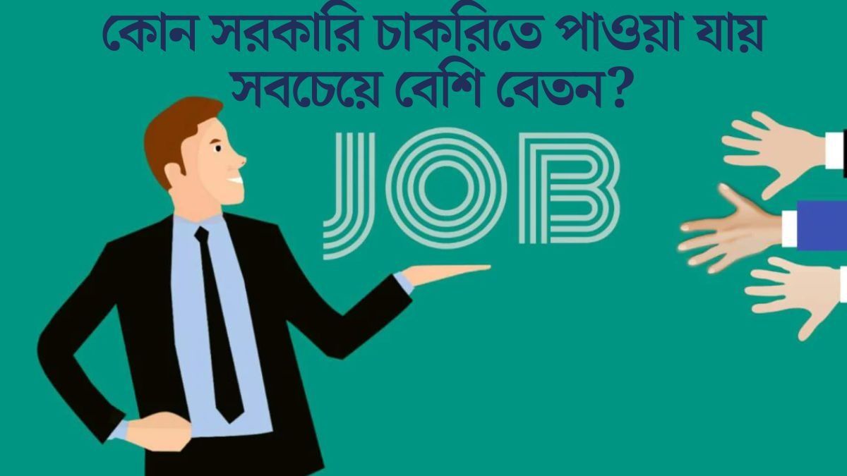 কোন সরকারি চাকরিতে পাওয়া যায় সবচেয়ে বেশি বেতন?