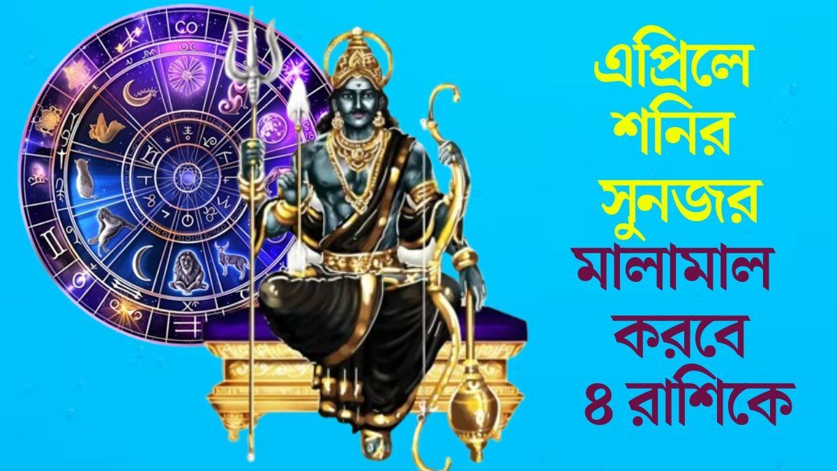 এপ্রিল সুদিন আনছে ৪ রাশিতে, শনিদেবের কৃপায় বড় সাফল্য নিশ্চিত