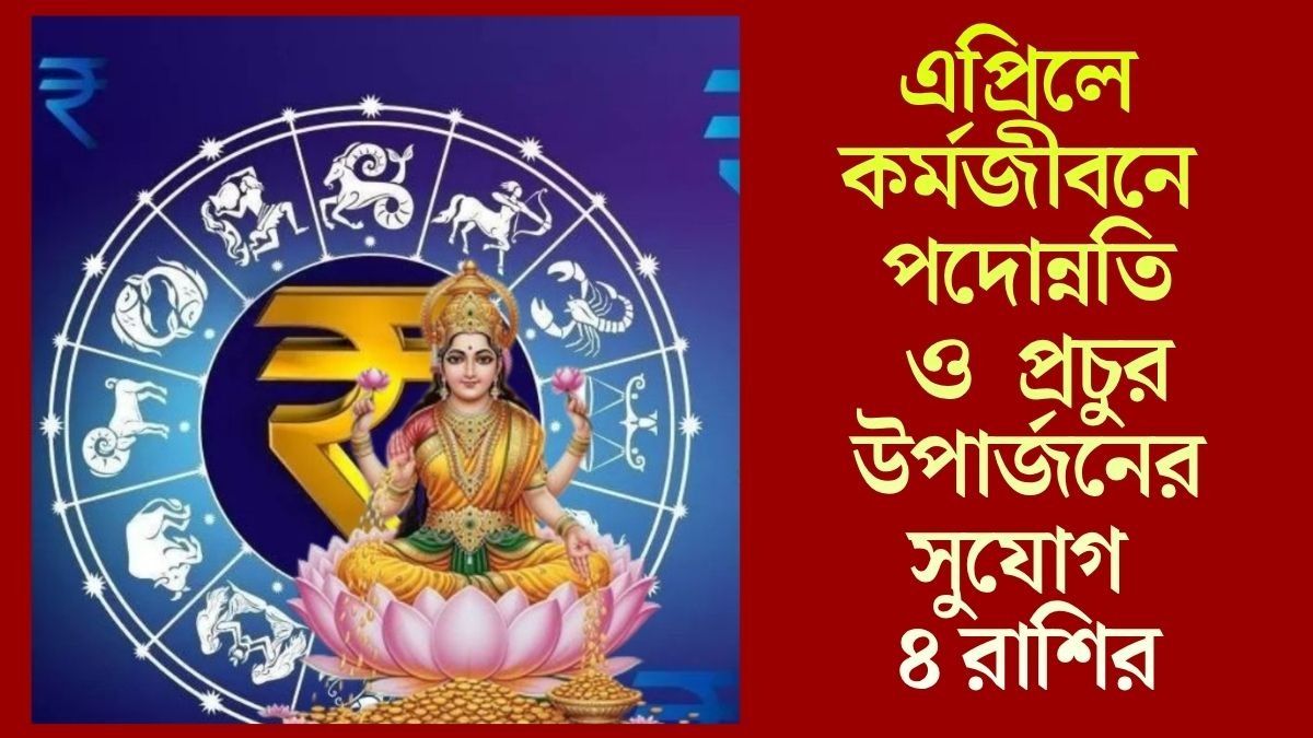 এপ্রিল সুসময় নিয়ে আসছে, মালামাল করবে ৪ রাশিকে