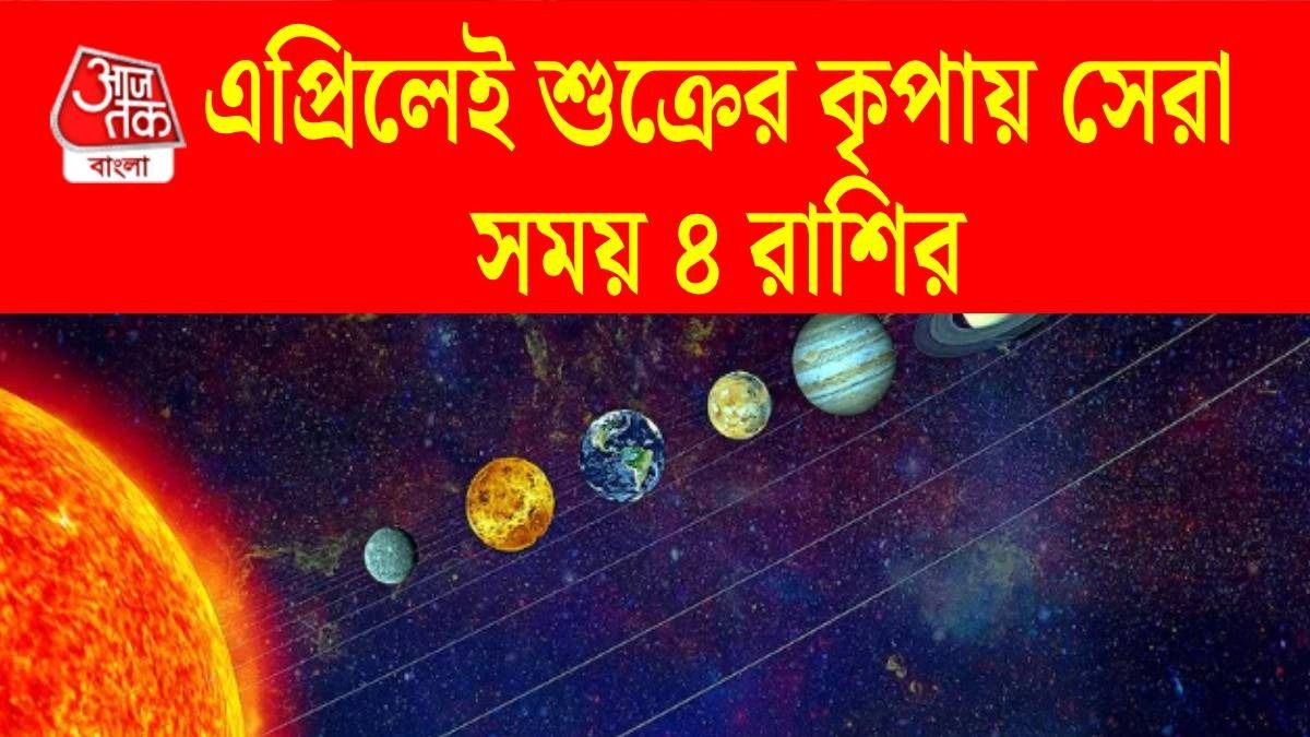 এপ্রিলেই ৪ রাশির সুখের দিন শুরু, অর্থাভাব শেষ, চাঁদের নক্ষত্রে শুক্রের প্রবেশ 