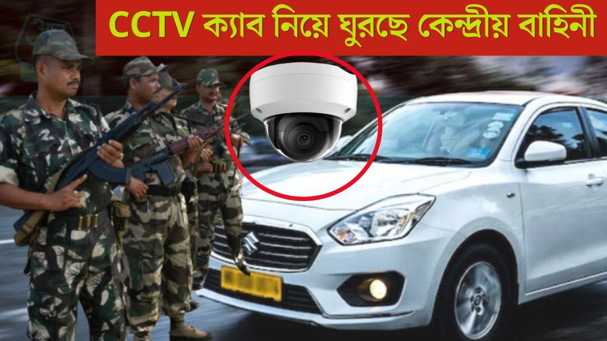 CCTV ক্যাব নিয়ে ঘুরছে কেন্দ্রীয় বাহিনী