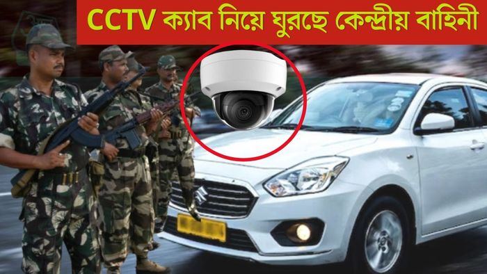 CCTV ক্যাব নিয়ে ঘুরছে কেন্দ্রীয় বাহিনী