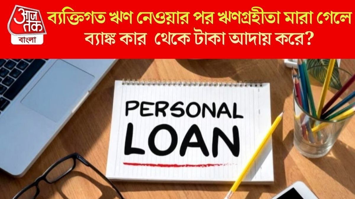 পার্সোনাল লোনে হঠাৎ মারা গেলেন ঋণগ্রহীতা, ব্যাঙ্কের টাকা কে শোধ করবেন? নিয়ম জেনে রাখুন