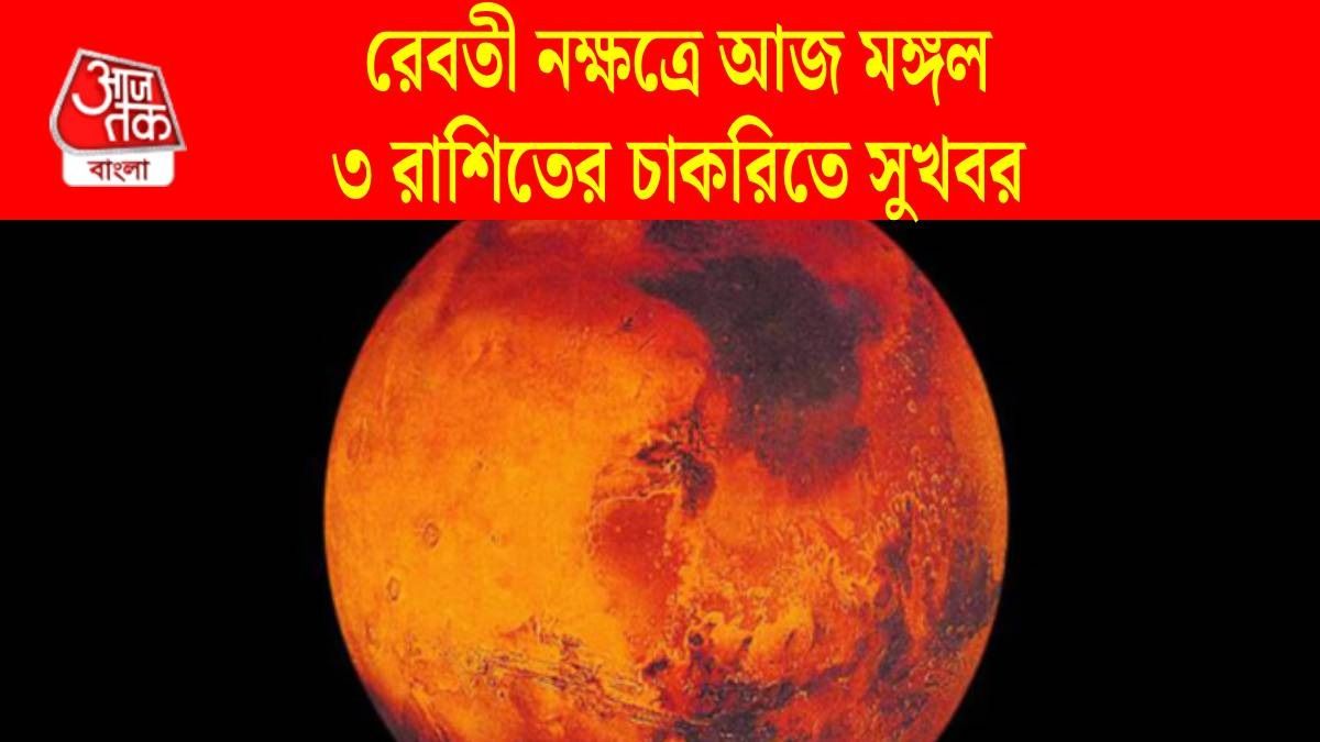রেবতী নক্ষত্রে আজ মঙ্গল, এই ৩ রাশির ভাগ্য খুলবে, চাকরিতে সুখবর 