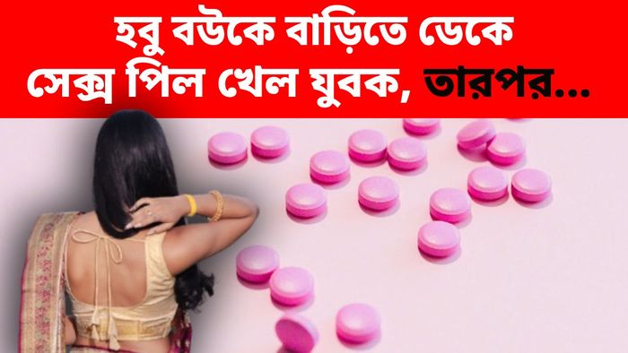 হবু বউকে বাড়িতে ডেকে যৌনতা বৃদ্ধির ওষুধ খেলেন যুবক