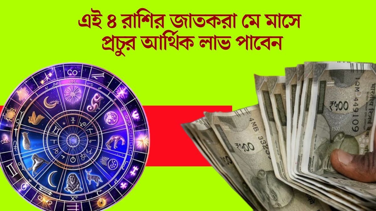 মে মাসে অর্থপ্রাপ্তির বিরাট যোগ, ভাগ্যের শিকে ছিঁড়বে এই ৪ রাশির