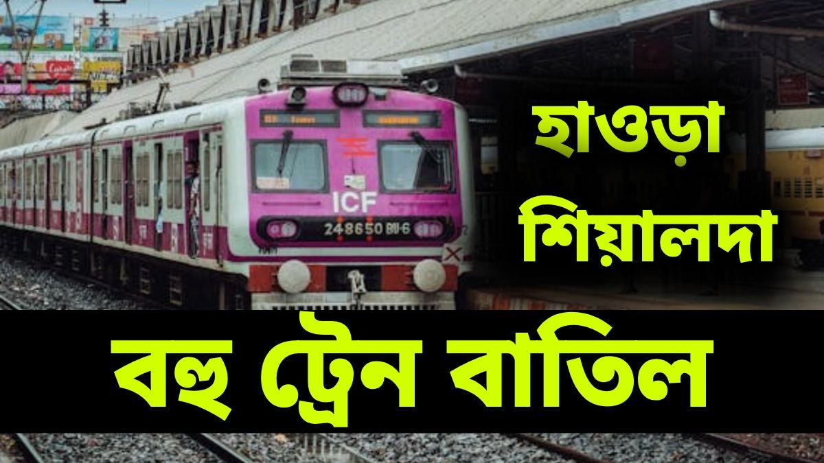 হাওড়া-শিয়ালদায় বাতিল বহু লোকাল, বদল এক্সপ্রেসের টাইম ও রুটে, পুরো লিস্ট