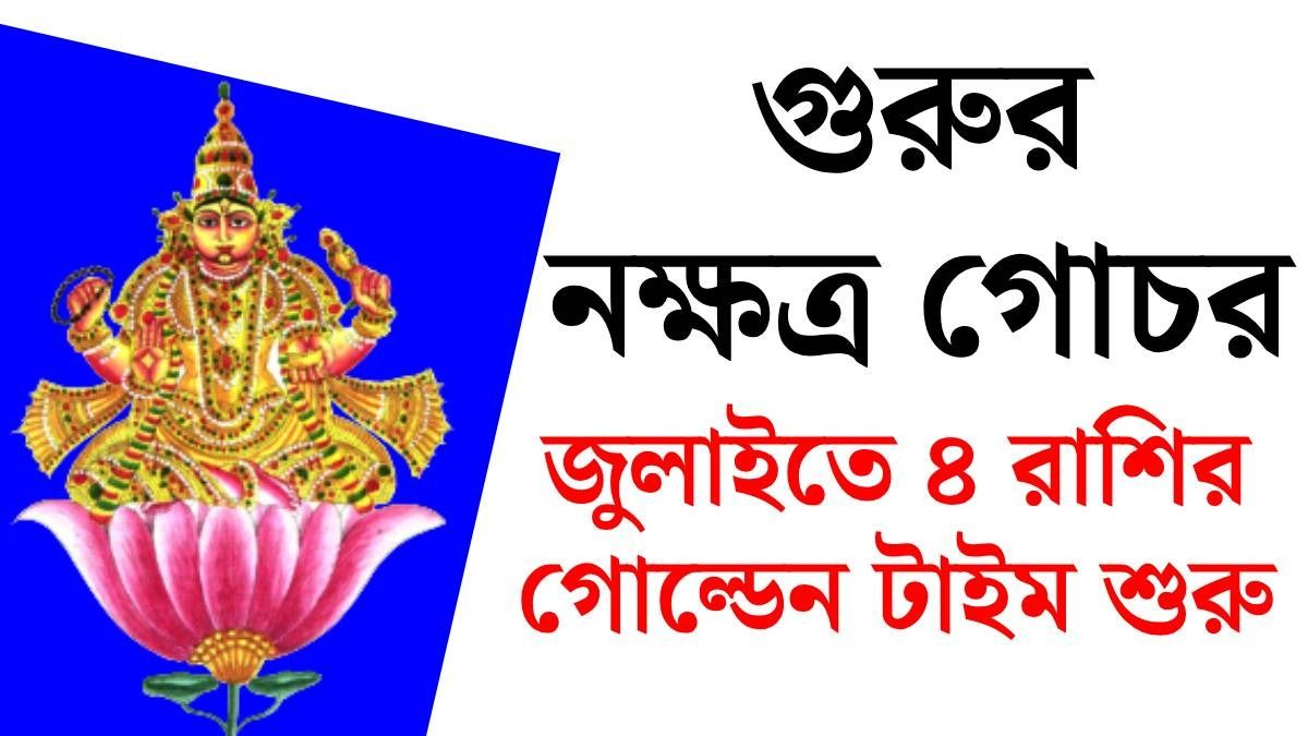 জুলাইতে গুরুর নক্ষত্র গোচর, ৪ রাশির চাকরিতে উন্নতি, টাকার অভাব শেষ