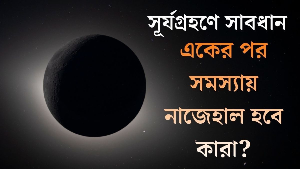 কয়েকদিন পরেই বছরের শেষ সর্যগ্রহণ, সতর্ক থাকবেন কারা? জেনে রাখুন প্রতিকারও