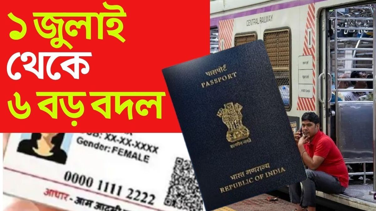 ব্যয়বহুল পাসপোর্ট, ট্রেনের জরিমানা; Free আধার আপডেট, ১ জুলাই ৬ নিয়মে বড় বদল