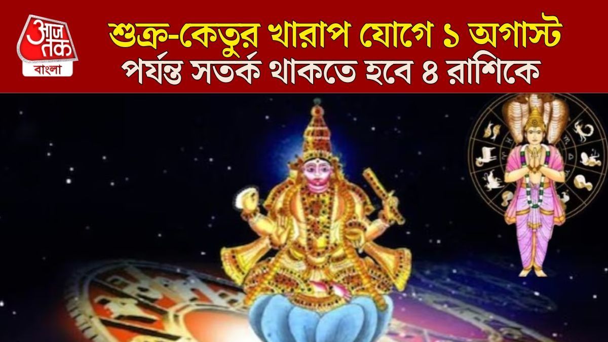 শুক্র-কেতুর অশুভ সংযোগে ছারখার জীবন, ১ অগাস্ট পর্যন্ত ৪ রাশির আর্থিক সঙ্কট