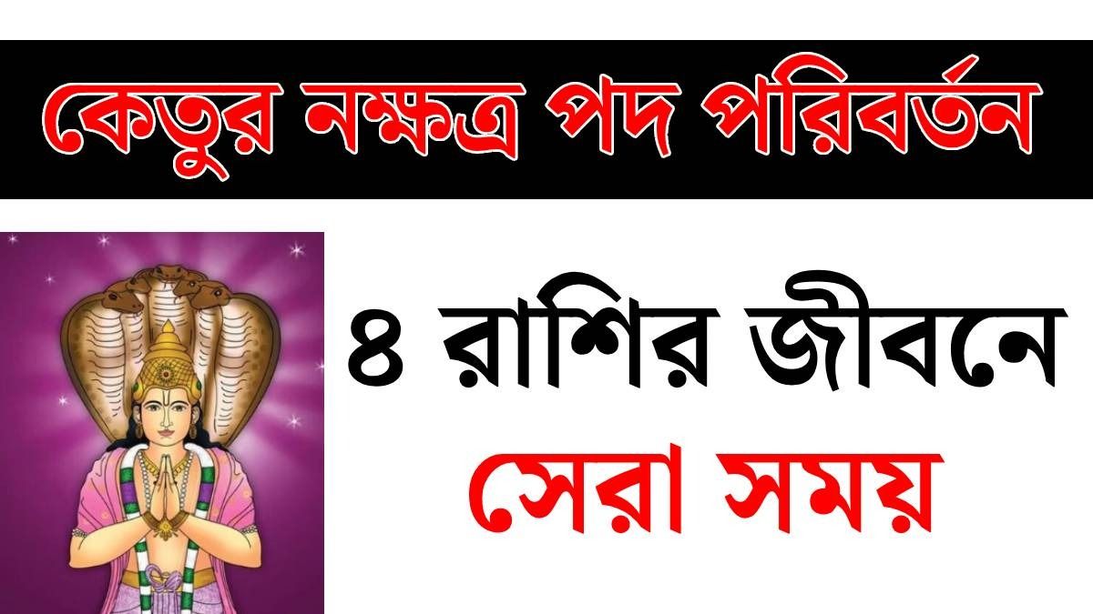 ২ অগাস্ট কেতুর নক্ষত্র পদ পরিবর্তন, ৪ রাশির গোল্ডেন টাইম শুরু, সফল হবেন