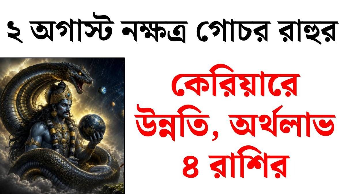 শ্রাবণে রাহুর খেলা শুরু, ২ অগাস্ট নক্ষত্র পরিবর্তন, ৪ রাশির ইনকাম বাড়বে