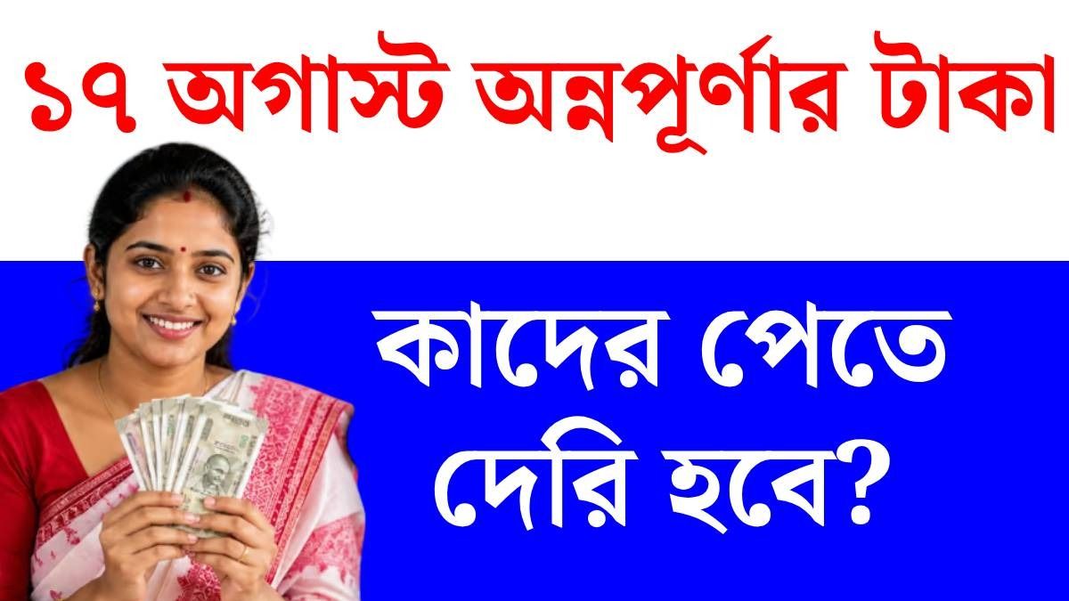 ১৭ অগাস্ট অন্নপূর্ণা যোজনার টাকা কারা পাবেন, কাদের আবেদন রিজেক্ট? লেটেস্ট আপডেট