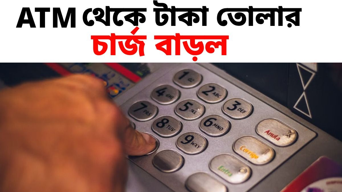 ATM থেকে টাকা তোলার খরচ বাড়ল, কোন ব্যাঙ্কের গ্রাহকদের পকেটে চাপ?