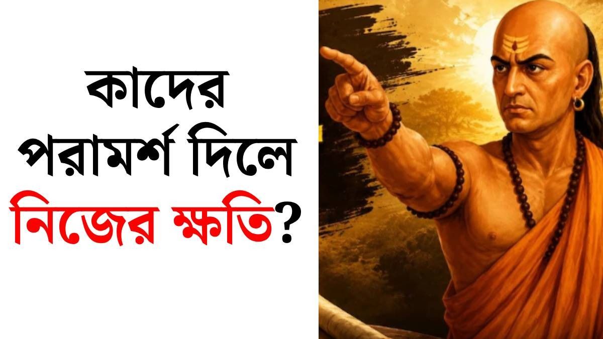 চাণক্য নীতি: এই ৪ ধরনের মানুষকে কখনও পরামর্শ দেবেন না, নইলে বিপদ নিশ্চিত