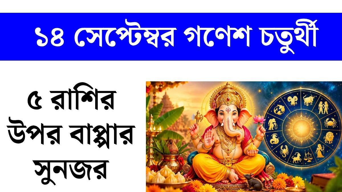১৪ সেপ্টেম্বর গণেশ চতুর্থী, বাপ্পার কৃপায় ৪ রাশির ভাগ্য খুলবে, প্রচুর অর্থলাভ 