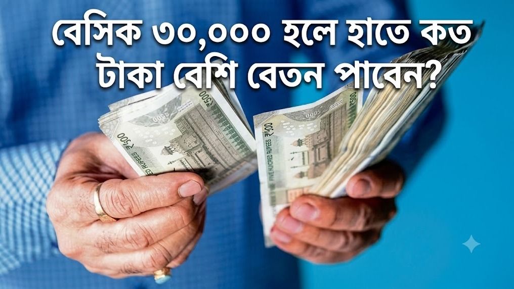 বেসিক ৩০,০০০ হলে হাতে কত টাকা বেশি বেতন পাবেন? 