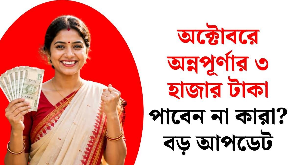 সেপ্টেম্বরে তো পেলেন, অন্নপূর্ণার টাকা অক্টোবরে নাও ঢুকতে পারে ৫ কারণে, জরুরি তথ্য