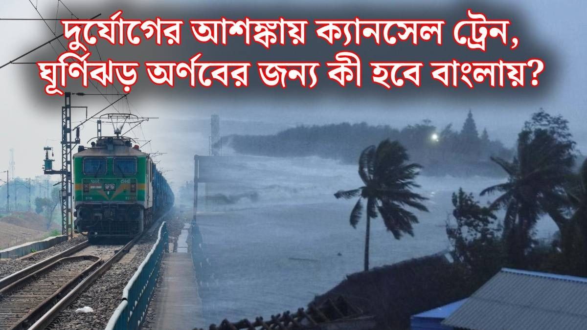 অতি শক্তিশালী ঘূর্ণিঝড় 'অর্ণব', কলকাতা সহ দেশে বাতিল ৫৩টি ট্রেন, ৪ রাজ্যে অ্যালার্ট জারি