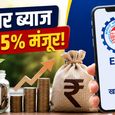 इंतजार खत्म! सरकार ने EPFO की 8.25% ब्याज दर को दी मंजूरी - जानिए खाते में कब तक आएगा इंटरेस्ट का पैसा