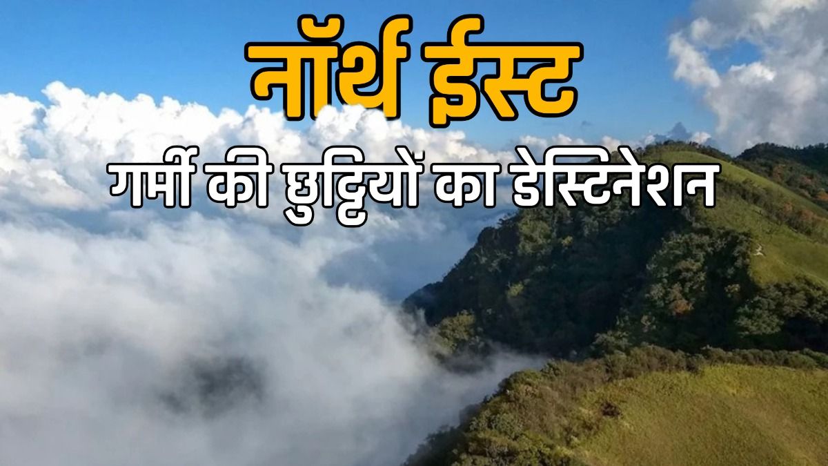गर्मी की छुट्टियों का डेस्टिनेशन नॉर्थ ईस्ट