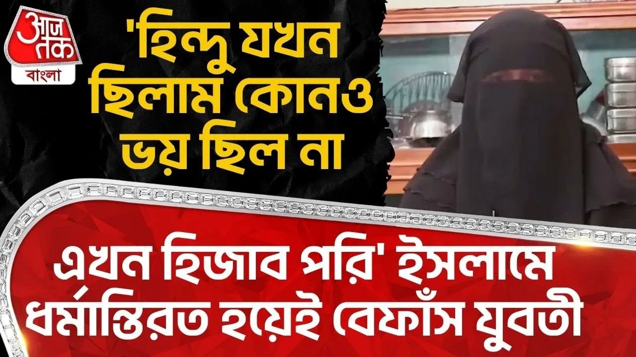 Bangladesh: 'হিন্দু যখন ছিলাম কোনও ভয় ছিল না, এখন Hijab পরি' Islam এ ধর্মান্তিরত হয়েই বেফাঁস যুবতী
