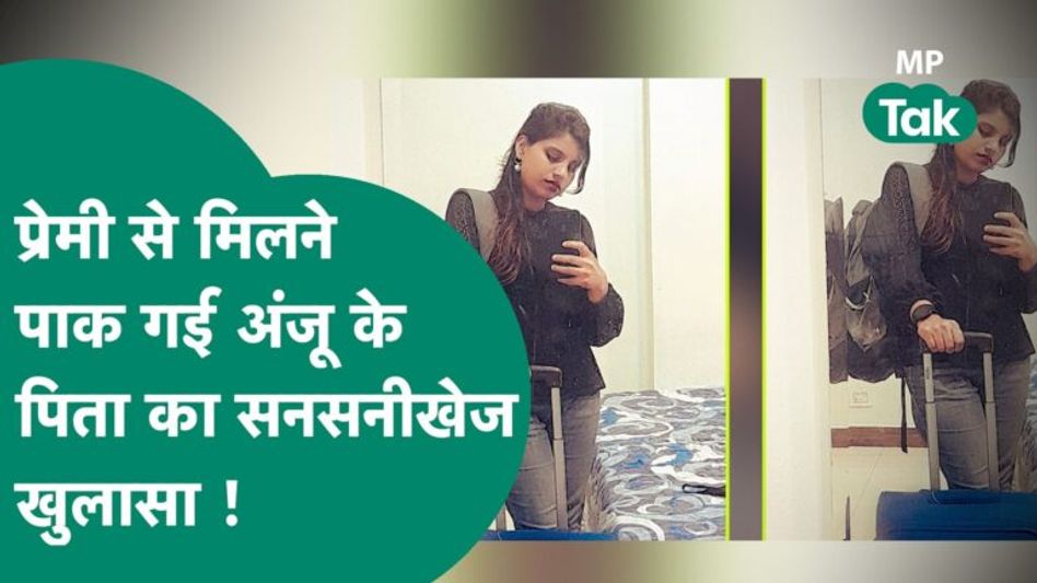 अपने प्रेमी से मिलने पाकिस्तान गई अंजू के पिता ने अपनी बेटी को लेकर किया बड़ा खुलासा ! | MP Tak Video Thumbnail
